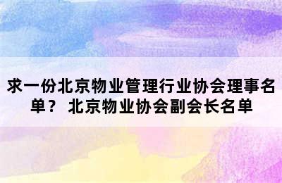 求一份北京物业管理行业协会理事名单？ 北京物业协会副会长名单